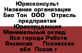 Юрисконсульт › Название организации ­ Био-Тон, ООО › Отрасль предприятия ­ Юриспруденция › Минимальный оклад ­ 1 - Все города Работа » Вакансии   . Псковская обл.,Псков г.